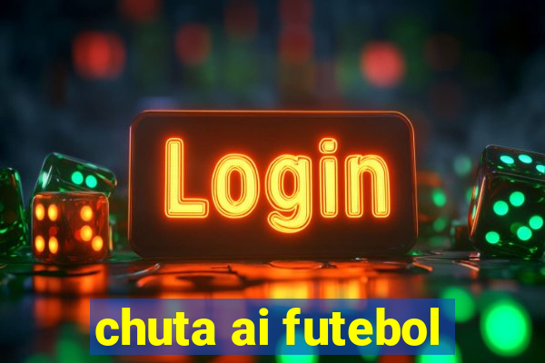 chuta ai futebol
